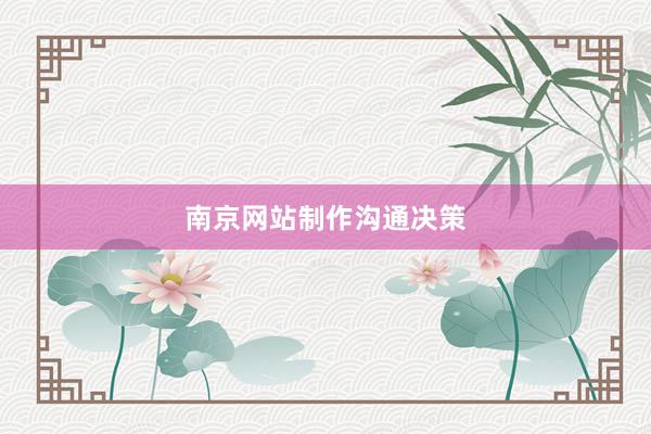 南京网站制作沟通决策