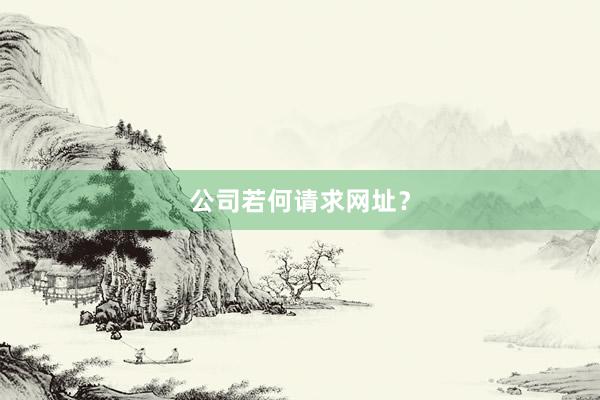 公司若何请求网址？
