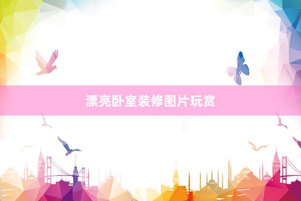 漂亮卧室装修图片玩赏