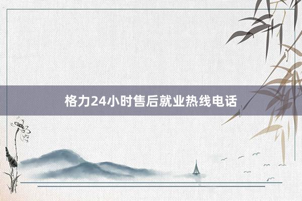 格力24小时售后就业热线电话
