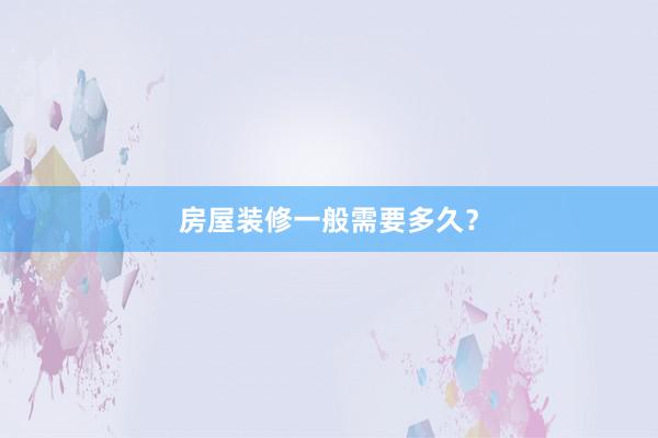 房屋装修一般需要多久？