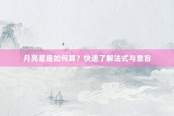 月亮星座如何算？快速了解法式与意旨