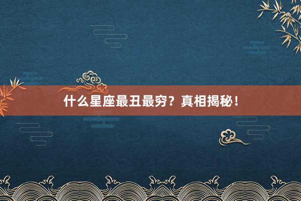 什么星座最丑最穷？真相揭秘！