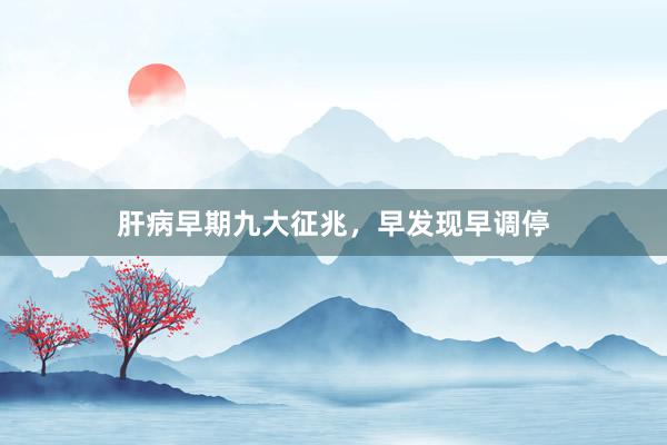 肝病早期九大征兆，早发现早调停