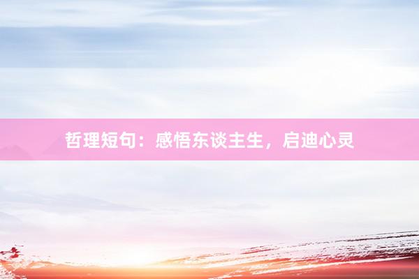 哲理短句：感悟东谈主生，启迪心灵