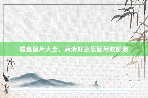 鳗鱼图片大全，高清好意思图尽收眼底